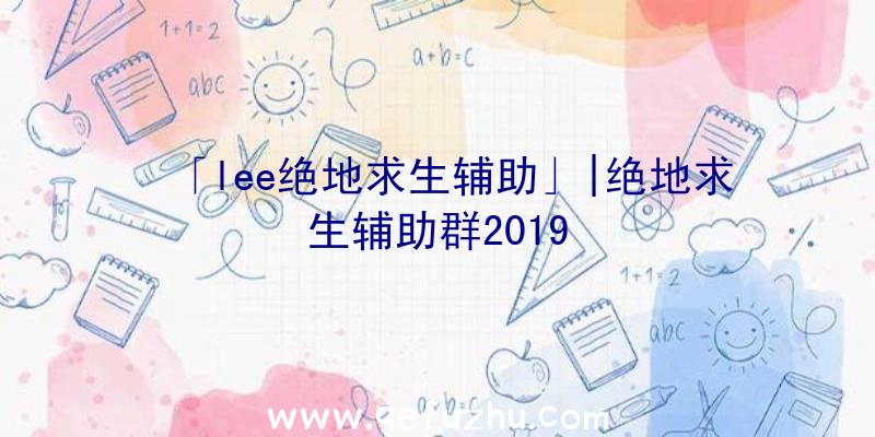 「lee绝地求生辅助」|绝地求生辅助群2019